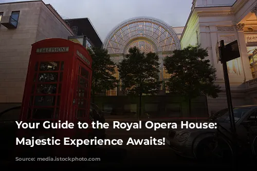 Your Guide to the Royal Opera House: A Majestic Experience Awaits!