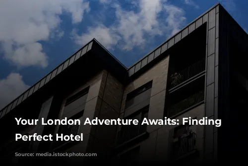 Your London Adventure Awaits: Finding the Perfect Hotel