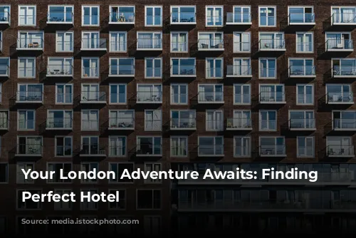 Your London Adventure Awaits: Finding the Perfect Hotel