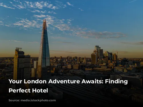 Your London Adventure Awaits: Finding the Perfect Hotel