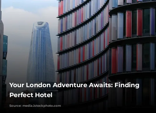 Your London Adventure Awaits: Finding the Perfect Hotel