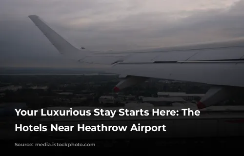 Your Luxurious Stay Starts Here: The Best Hotels Near Heathrow Airport