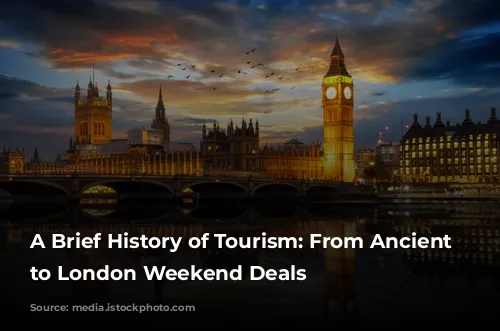 A Brief History of Tourism: From Ancient Wonders to London Weekend Deals