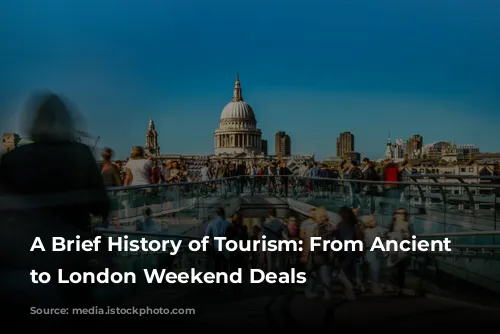 A Brief History of Tourism: From Ancient Wonders to London Weekend Deals