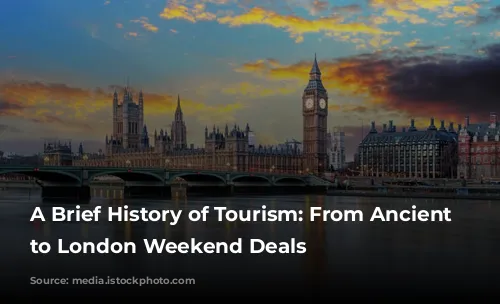 A Brief History of Tourism: From Ancient Wonders to London Weekend Deals