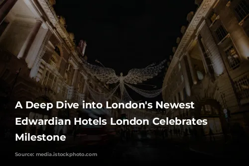 A Deep Dive into London's Newest Hotel: Edwardian Hotels London Celebrates a Milestone