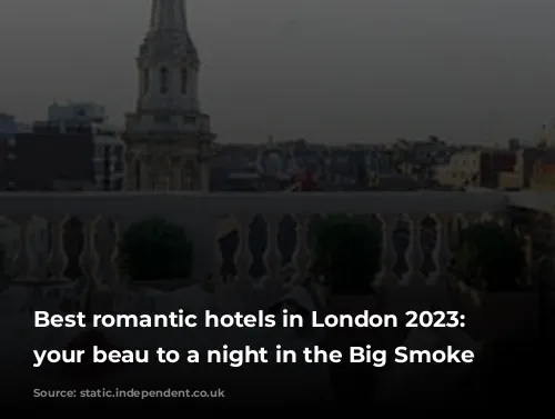 Best romantic hotels in London 2023: Treat your beau to a night in the Big Smoke