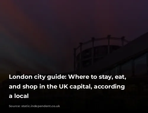 London city guide: Where to stay, eat, drink and shop in the UK capital, according to a local