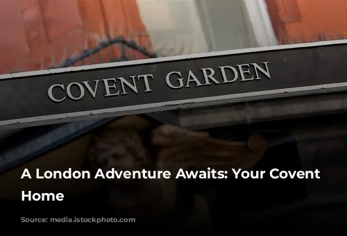 A London Adventure Awaits: Your Covent Garden Home