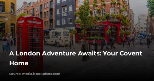 A London Adventure Awaits: Your Covent Garden Home