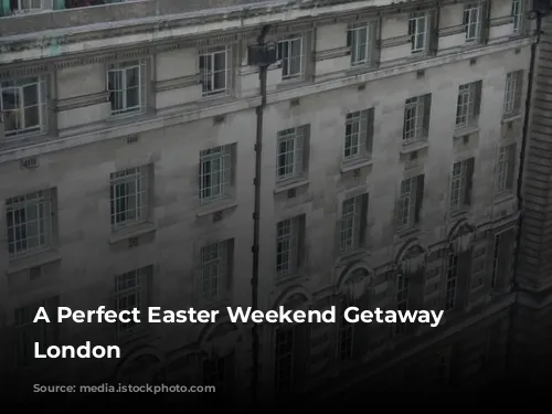 A Perfect Easter Weekend Getaway in London