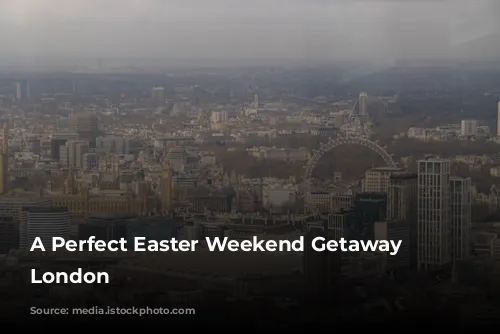 A Perfect Easter Weekend Getaway in London