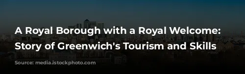 A Royal Borough with a Royal Welcome: The Story of Greenwich's Tourism and Skills