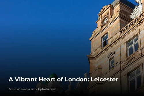 A Vibrant Heart of London: Leicester Square