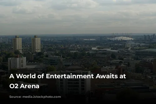 A World of Entertainment Awaits at the O2 Arena