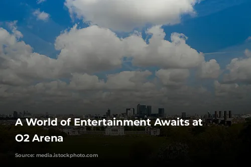 A World of Entertainment Awaits at the O2 Arena