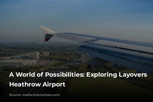 A World of Possibilities:  Exploring Layovers at Heathrow Airport