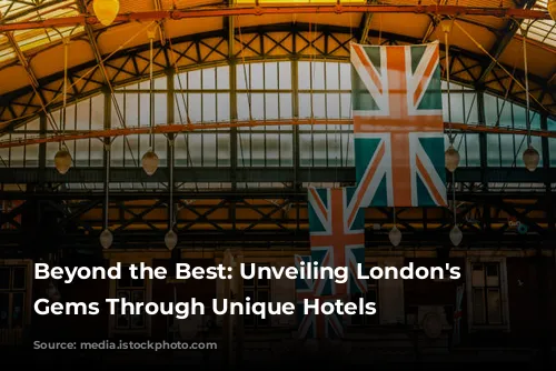 Beyond the Best: Unveiling London's Hidden Gems Through Unique Hotels