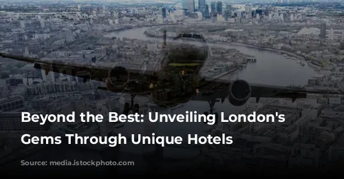 Beyond the Best: Unveiling London's Hidden Gems Through Unique Hotels