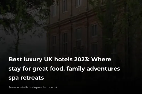 Best luxury UK hotels 2023: Where to stay for great food, family adventures and spa retreats