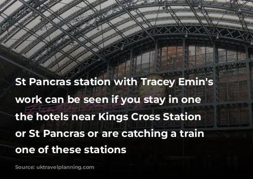 St Pancras station with Tracey Emin's art work can be seen if you stay in one of the hotels near Kings Cross Station London or St Pancras or are catching a train from one of these stations