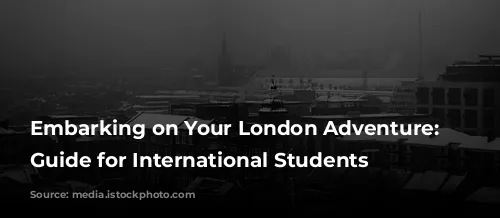 Embarking on Your London Adventure: A Guide for International Students