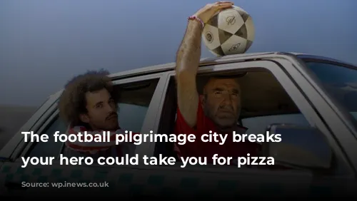 The football pilgrimage city breaks where your hero could take you for pizza