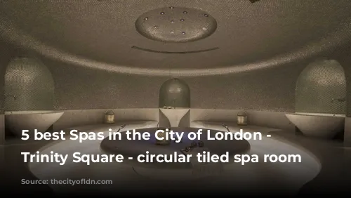 5 best Spas in the City of London - Ten Trinity Square - circular tiled spa room