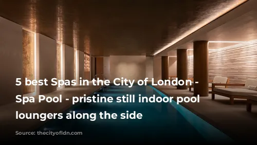 5 best Spas in the City of London - Heavenly Spa Pool - pristine still indoor pool with loungers along the side