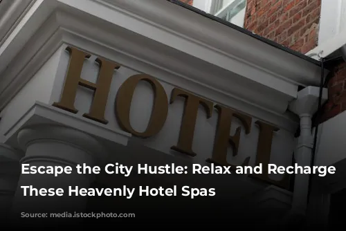 Escape the City Hustle: Relax and Recharge at These Heavenly Hotel Spas