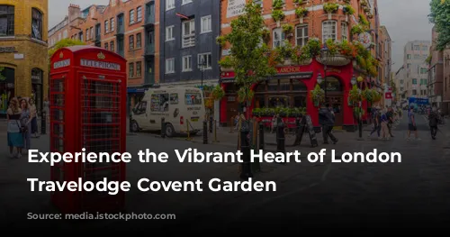 Experience the Vibrant Heart of London at Travelodge Covent Garden