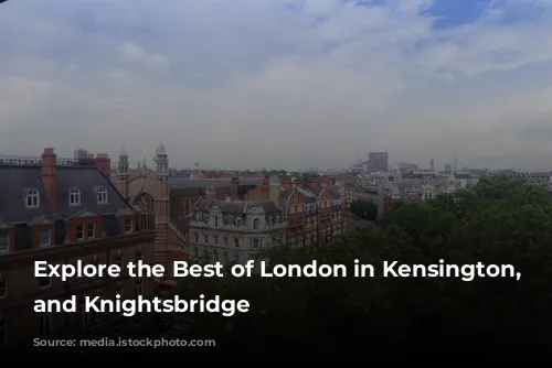 Explore the Best of London in Kensington, Chelsea, and Knightsbridge