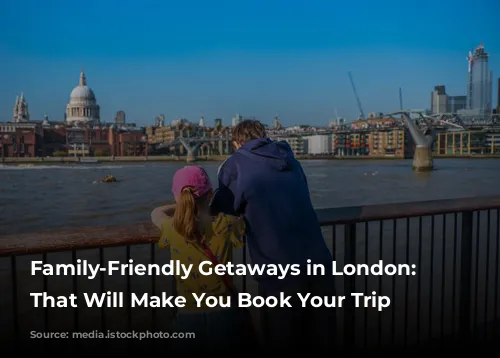 Family-Friendly Getaways in London: Reviews That Will Make You Book Your Trip Now!