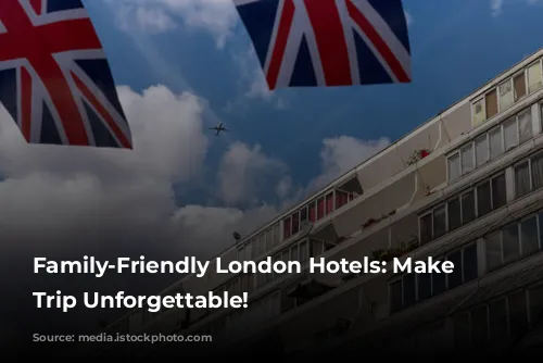 Family-Friendly London Hotels: Make Your Trip Unforgettable!