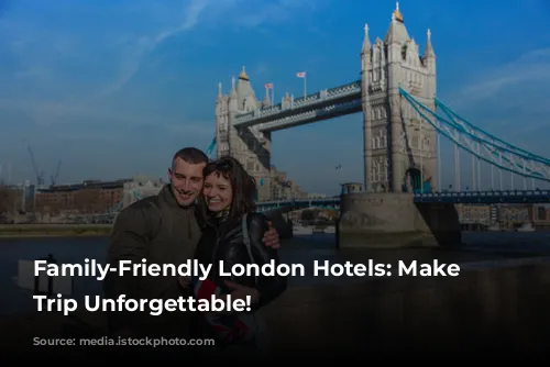 Family-Friendly London Hotels: Make Your Trip Unforgettable!