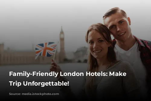 Family-Friendly London Hotels: Make Your Trip Unforgettable!