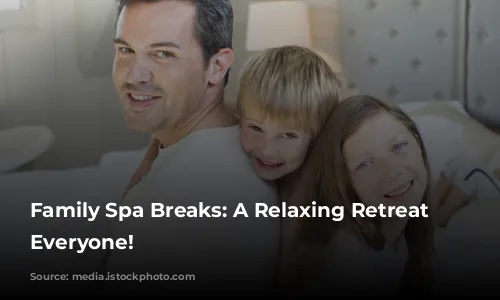 Family Spa Breaks:  A Relaxing Retreat for Everyone!