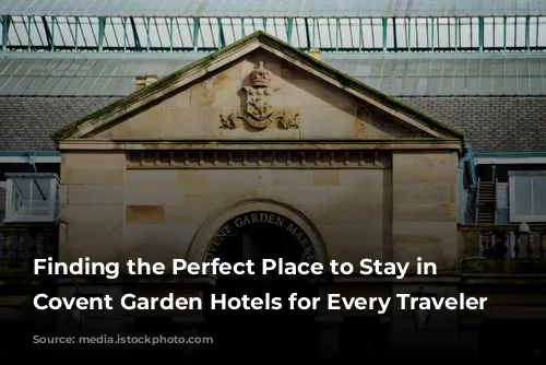 Finding the Perfect Place to Stay in London: Covent Garden Hotels for Every Traveler