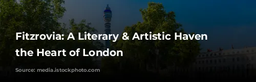 Fitzrovia: A Literary & Artistic Haven in the Heart of London