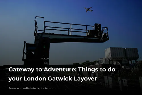 Gateway to Adventure: Things to do on your London Gatwick Layover