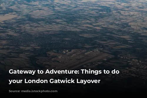 Gateway to Adventure: Things to do on your London Gatwick Layover