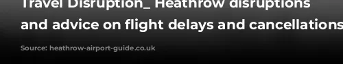 Travel Disruption_ Heathrow disruptions today and advice on flight delays and cancellations.