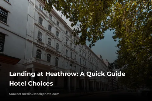 Landing at Heathrow: A Quick Guide to Hotel Choices