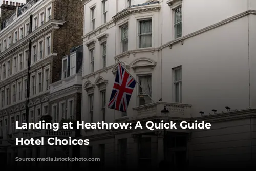 Landing at Heathrow: A Quick Guide to Hotel Choices