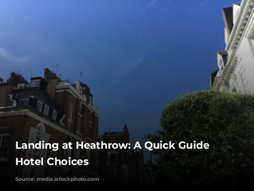 Landing at Heathrow: A Quick Guide to Hotel Choices