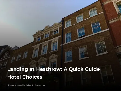 Landing at Heathrow: A Quick Guide to Hotel Choices