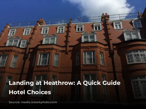 Landing at Heathrow: A Quick Guide to Hotel Choices