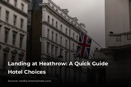 Landing at Heathrow: A Quick Guide to Hotel Choices