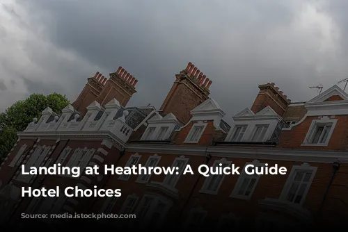 Landing at Heathrow: A Quick Guide to Hotel Choices