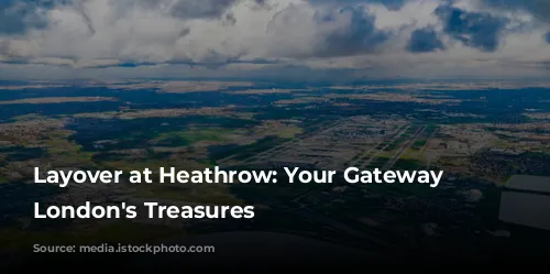 Layover at Heathrow: Your Gateway to London's Treasures